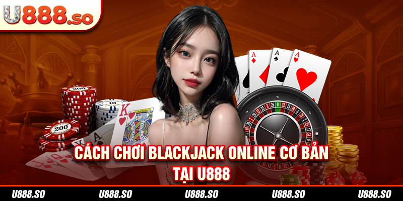 Cách chơi Blackjack online cơ bản tại U888