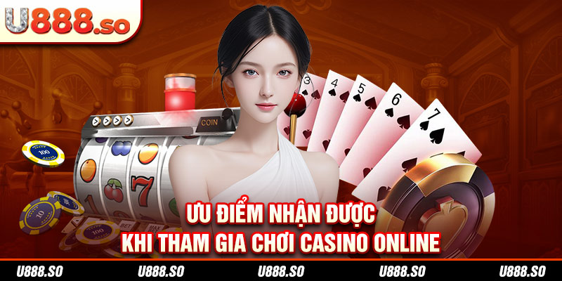 Ưu điểm nhận được khi tham gia chơi casino online
